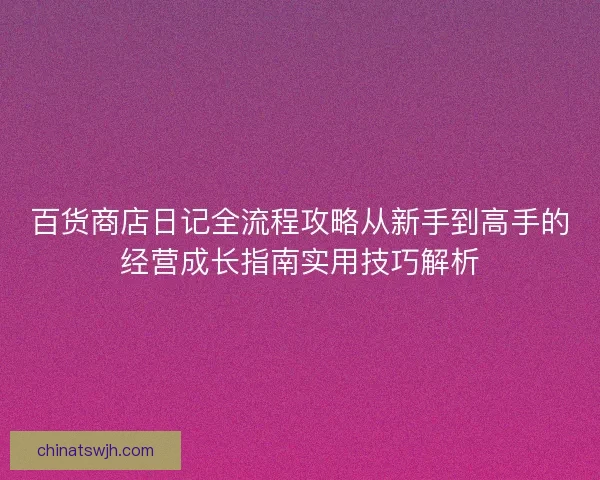 百货商店日记全流程攻略从新手到高手的经营成长指南实用技巧解析