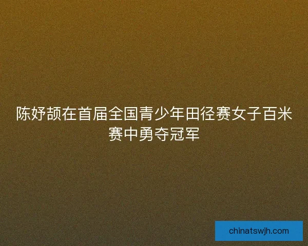 陈妤颉在首届全国青少年田径赛女子百米赛中勇夺冠军