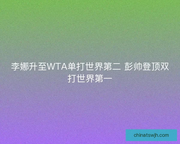 李娜升至WTA单打世界第二 彭帅登顶双打世界第一