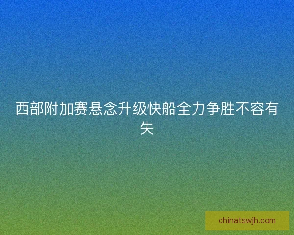 西部附加赛悬念升级快船全力争胜不容有失 西部附加赛悬念升级快船全力争胜不容有失
